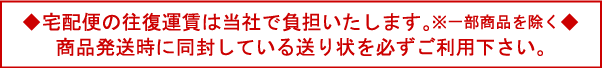 宅急便の往復運賃は当社で負担いたします。※一部商品を除く